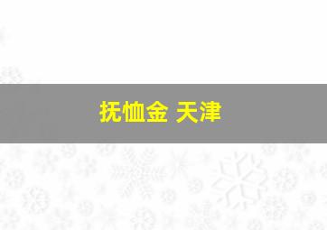 抚恤金 天津